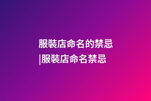 服裝店命名的禁忌|服裝店命名禁忌-第1張-店鋪起名-玄機派